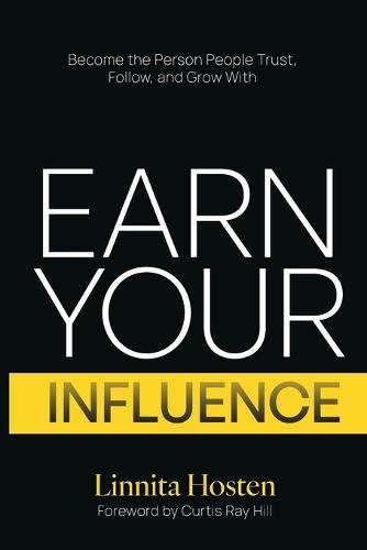 Earn Your Influence: Become the Person People Trust, Follow, and Grow With