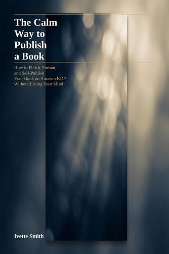 The Calm Way to Publish a Book: How to Finish, Format your book on AMazon KDP