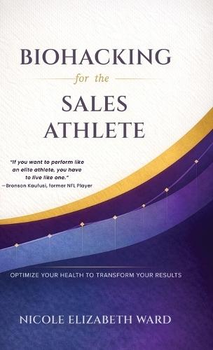 Biohacking for the Sales Athlete: Optimize Your Health to Transform Your Results