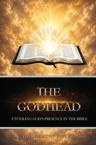The Godhead: Unveiling God's Presence in the Bible - The Student Edition: Unveiling God's Presence in the Bible