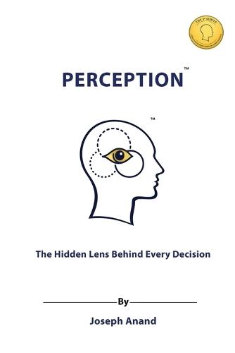 Perception: The Hidden Lens Behind Every Decision: The Hidden Lens Behind: The Hidden Len