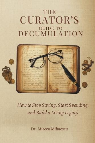 The Curator's Guide to Decumulation: How to Stop Saving, Start Spending, and Build a Living Legacy