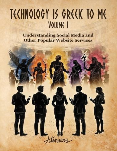 TECHNOLOGY IS GREEK TO ME Volume I: Understanding Social Media and Other Popular Website Services