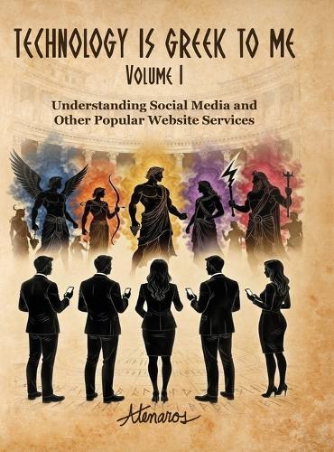 TECHNOLOGY IS GREEK TO ME Volume I: Understanding Social Media and Other Popular Website Services