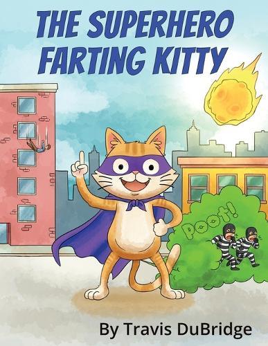 The Superhero Farting Kitty: A Hilarious Adventure About a Gas Powered Cat Who Saves the Day