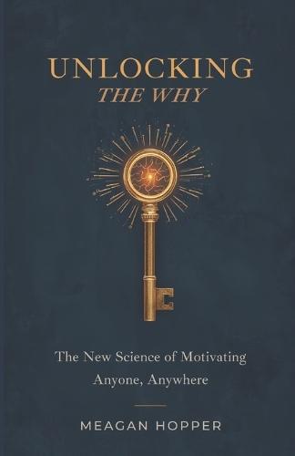 Unlocking the Why: The New Science of Motivating Anyone, Anywhere