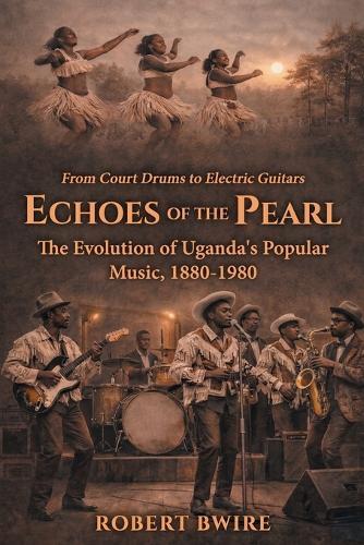Echoes of the Pearl: The Evolution of Uganda's Popular Music, 1880 - 1980