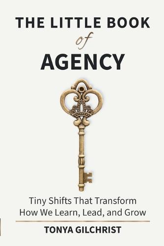 The Little Book of Agency: Tiny Shifts That Transform How We Learn, Lead, and Grow