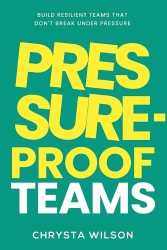 Pressure-Proof Teams: Build Resilient Teams That Don't Break Under Pressure