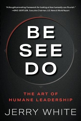 Be See Do: The Art of Humane Leadership