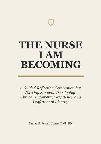 The Nurse I Am Becoming: A Guided Reflection Companion for Nursing Students Developing Clinical Judgment, Confidence, and Professional Identity