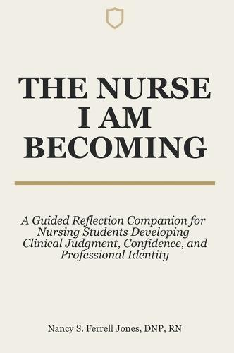 The Nurse I Am Becoming: A Guided Reflection Companion for Nursing Students Developing Clinical Judgment, Confidence, and Professional Identity