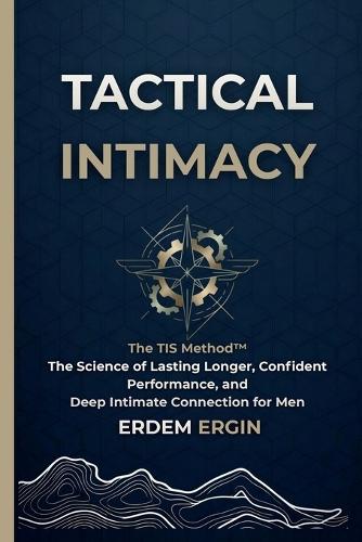 Tactical Intimacy: The TIS Method. the Science of Lasting Longer, Confident Performance, and Deep Intimate Connection for Men