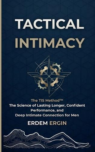 Tactical Intimacy: The TIS Method. the Science of Lasting Longer, Confident Performance, and Deep Intimate Connection for Men