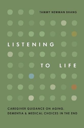 Listening to Life: Caregiver Guidance on Aging, Dementia & Medical Choices in the End