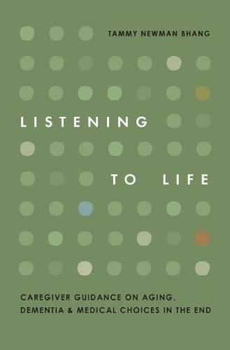 Listening to Life: Caregiver Guidance on Aging, Dementia & Medical Choices in the End