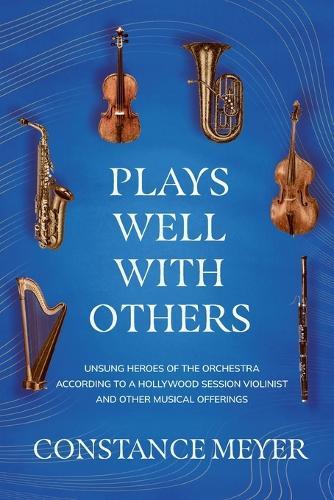 Plays Well with Others: Unsung Heroes of the Orchestra According to a Hollywood Session Violinist and Other Musical Offerings