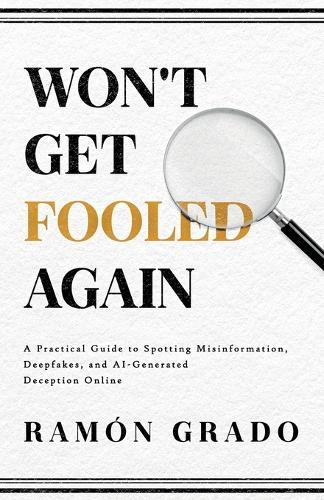 Won't Get Fooled Again: A Practical Guide to Spotting Misinformation, Deepfakes, and AI-Generated Deception Online