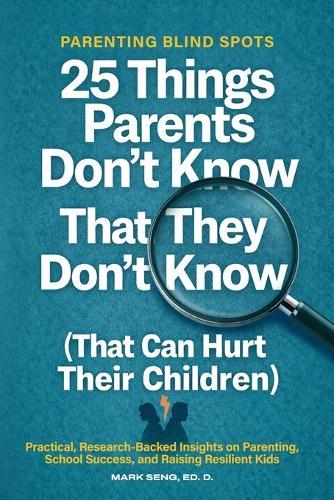Parenting Blind Spots: 25 Things Parents Don't Know That They Don't Know (That Can Hurt Their Children): Practical, Research Backed Insights on Parenting, School Success, and Raising Resilient Kids