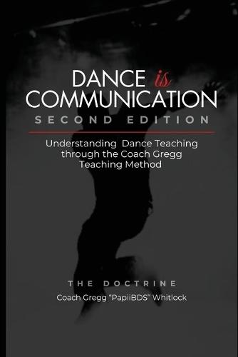 Dance is Communication: Understanding Dance Teaching Through the Coach Gregg Teaching Method (Second Edition)