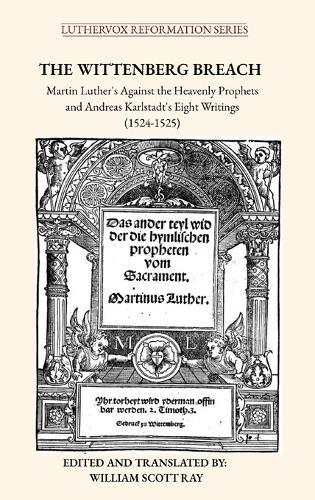 The Wittenberg Breach: Martin Luther's Against the Heavenly Prophets and Andreas Karlstadt's Eight Writings