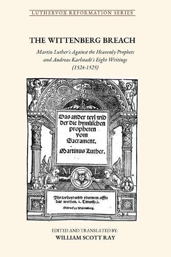 The Wittenberg Breach: Martin Luther's Against the Heavenly Prophets and Andreas Karlstadt's Eight Writings