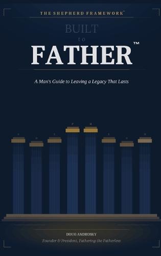 Built to Father: A Man's Guide to Leaving a Legacy That Lasts