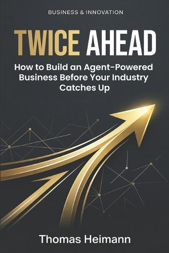 Twice Ahead: How to Build an Agent-Powered Business Before Your Industry Catches Up