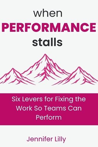 When Performance Stalls: Six Levers for Fixing the Work So Teams Can Perform