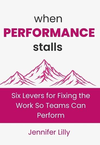When Performance Stalls: Six Levers for Fixing the Work So Teams Can Perform