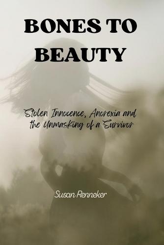 Bones to Beauty: Stolen Innocence, Anorexia, and the Unmasking of a Survivor