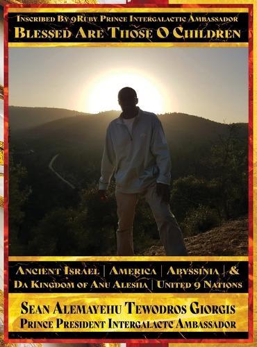 Blessed Are Those O Children of Ancient Israel, Ancient America, Ancient Abyssinia And Da Kingdom Of Anu Alesha, United 9 Nations: Inscribed By 9Ruby Prince Intergalactic Ambassador Retracing Ancestors Biblical and Historical And Holy Scriptures