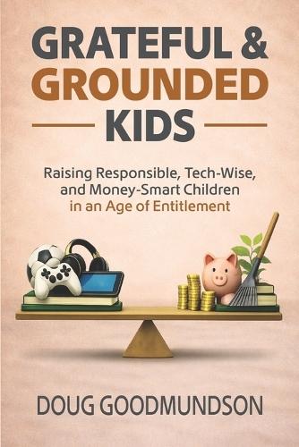 Grateful & Grounded Kids: Raising Responsible, Tech-Wise, and Money-Smart Children in an Age of Entitlement