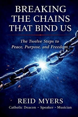 Breaking The Chains That Bind Us: The Twelve Steps to Peace, Purpose, and Freedom