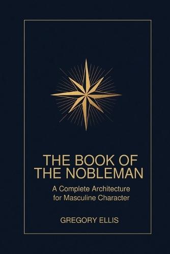 The Book of the Nobleman: The Complete Architecture for Masculine Character