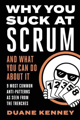 Why You Suck at Scrum - And What You Can Do about It: 9 Most Common Anti-Patterns As Seen From The Trenches