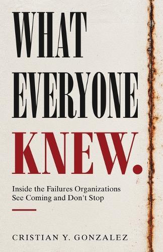 What Everyone Knew.: Inside the Failures Organizations See Coming and Don't Stop.