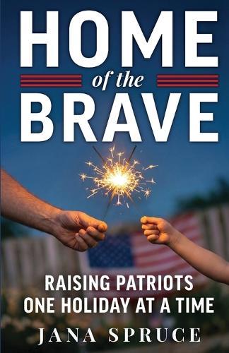Home of the Brave: Raising Patriots One Holiday at a Time
