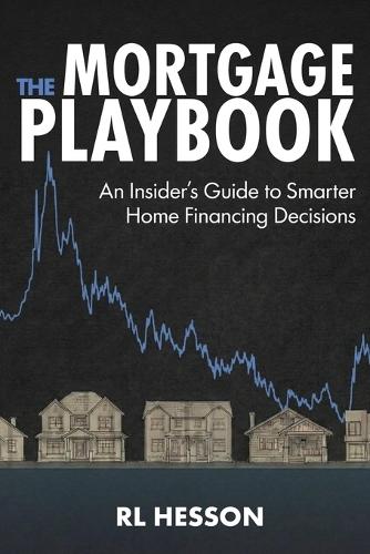 The Mortgage Playbook: An Insider's Guide to Smarter Home Financing Decisions
