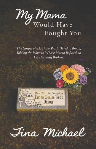 My Mama Would Have Fought You: The Gospel of a Girl the World Tried to Break, Told by the Woman Whose Mama Refused to Let Her Stay Broken