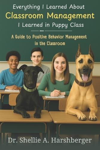 Everything I Learned About Classroom Management I Learned in Puppy Class: A Guide to Positive Behavior Management in the Classroom