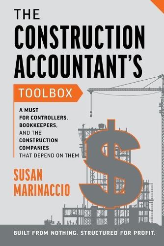 The Construction Accountant's Toolbox: For Controllers, Bookkeepers, And the Construction Companies That Depend On Them