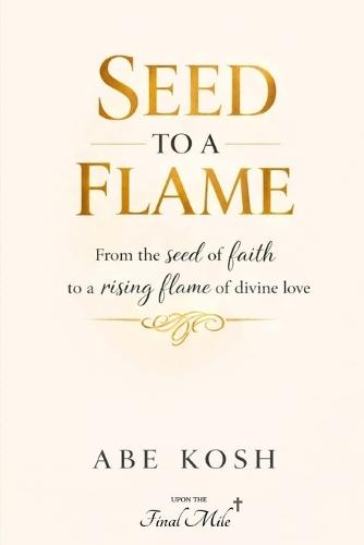 Seed to a Flame: From the seed of faith to a rising flame of divine love