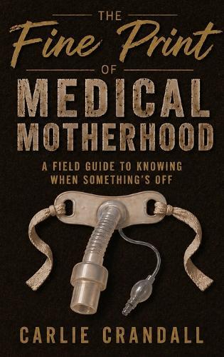 The Fine Print of Medical Motherhood: A Fieldguide to Knowing When Something's Off
