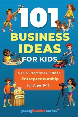 101 Business Ideas for Kids: A Fun, Practical Guide to Entrepreneurship for Ages 9-12