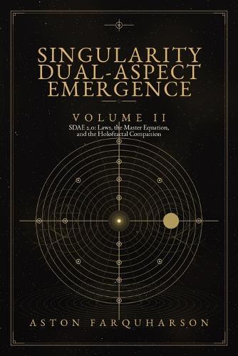 SINGULARITY DUAL-ASPECT EMERGENCE Volume II SDAE 2.0 Laws1 the Master Equation1 and the Holofractal Companion A Technical Metaphysical Companion to Singularity Dual-Aspect Emergence