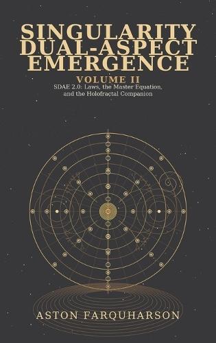 SINGULARITY DUAL-ASPECT EMERGENCE Volume II SDAE 2.0 Laws1 the Master Equation1 and the Holofractal Companion A Technical Metaphysical Companion to Singularity Dual-Aspect Emergence