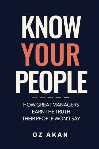 Know Your People: How Great Managers Earn the Truth Their People Won't Say