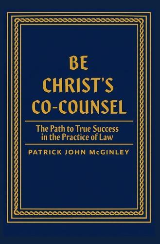 Be Christ's Co-Counsel: The Path to True Success in the Practice of Law