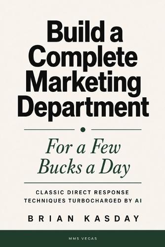 Build a Complete Marketing Department: For a Few Bucks a Day: Classic Direct Response Techniques Turbocharged by AI